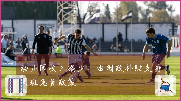 幼儿园收入减少，由财政补贴支持大班免费政策