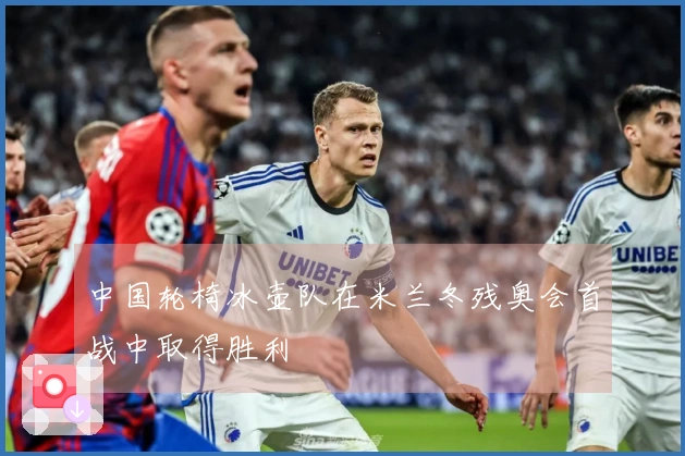 中国轮椅冰壶队在米兰冬残奥会首战中取得胜利