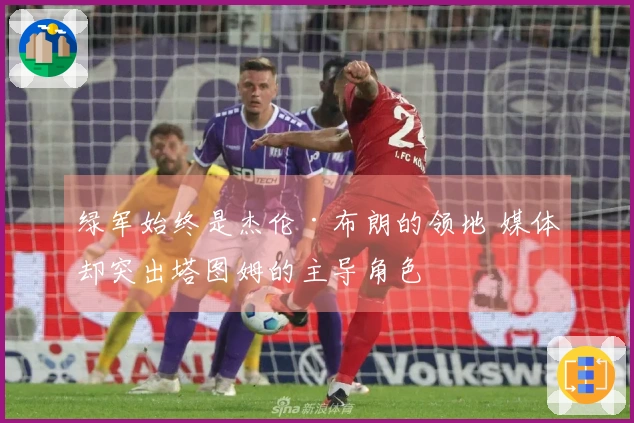 绿军始终是杰伦·布朗的领地 媒体却突出塔图姆的主导角色