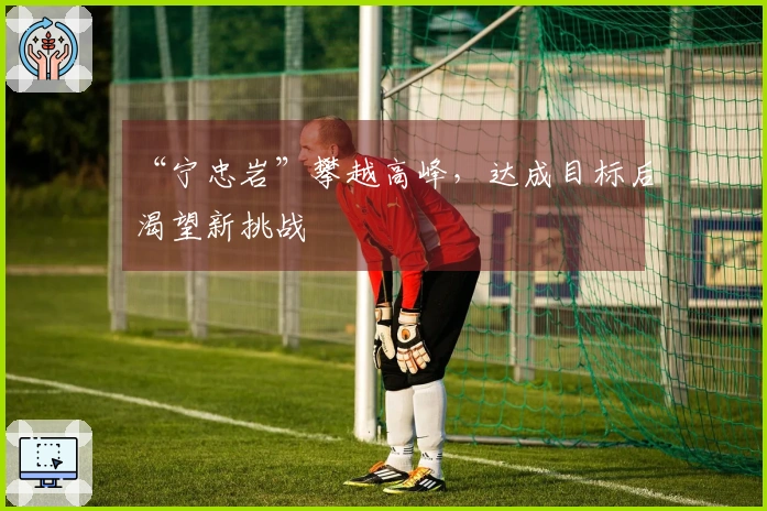“宁忠岩”攀越高峰，达成目标后渴望新挑战