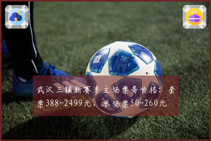 武汉三镇新赛季主场票务价格：套票388-2499元，单场票50-260元
