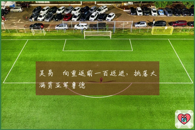 吴易昺向重返前一百迈进，挑落大满贯亚军鲁德