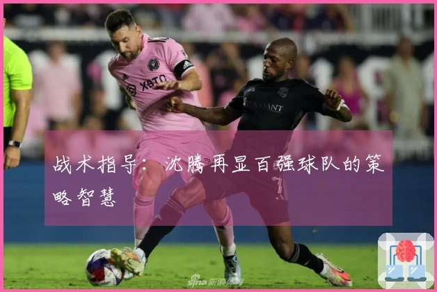 战术指导：沈腾再显百强球队的策略智慧