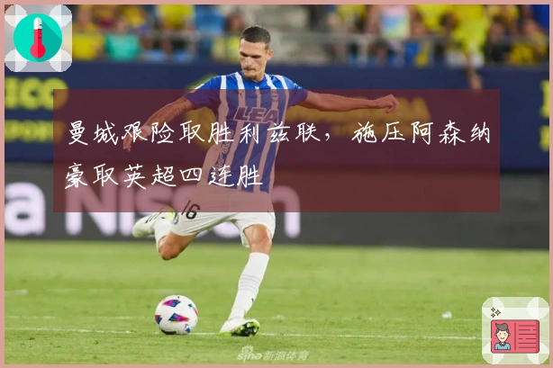 曼城艰险取胜利兹联，施压阿森纳豪取英超四连胜