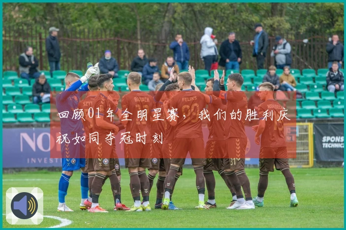 回顾01年全明星赛，我们的胜利庆祝如同夺冠时刻