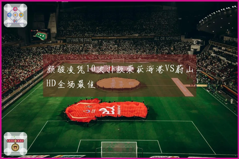 颜骏凌凭10次扑救荣获海港VS蔚山HD全场最佳