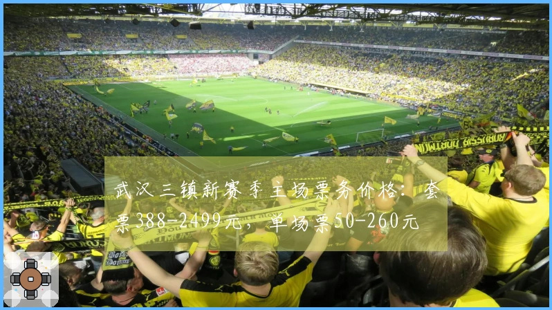 武汉三镇新赛季主场票务价格：套票388-2499元，单场票50-260元