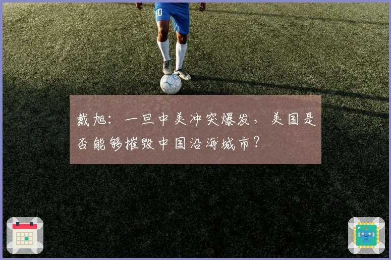 戴旭：一旦中美冲突爆发，美国是否能够摧毁中国沿海城市？