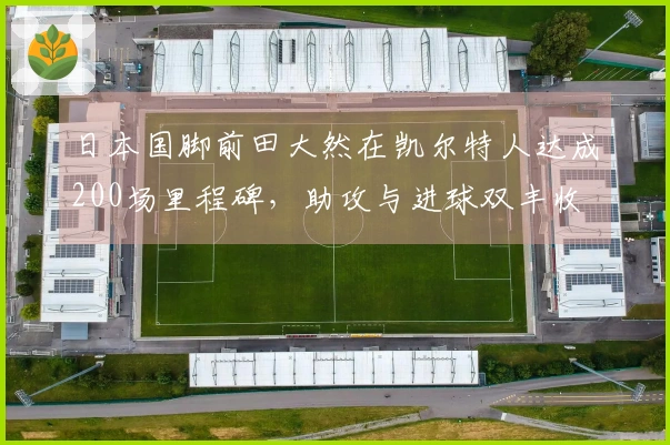 日本国脚前田大然在凯尔特人达成200场里程碑，助攻与进球双丰收