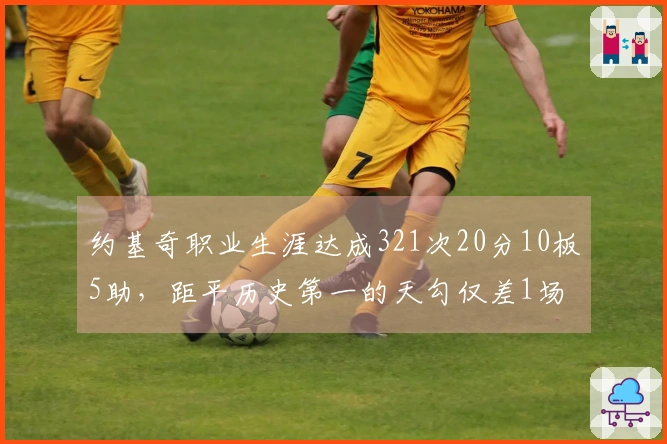 约基奇职业生涯达成321次20分10板5助，距平历史第一的天勾仅差1场