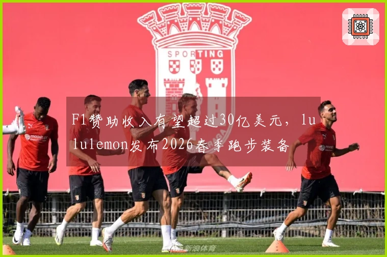 F1赞助收入有望超过30亿美元，lululemon发布2026春季跑步装备