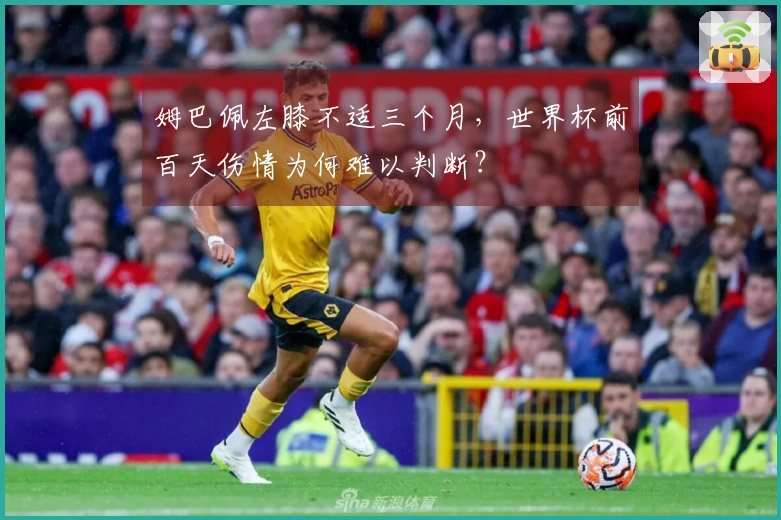 姆巴佩左膝不适三个月，世界杯前百天伤情为何难以判断？
