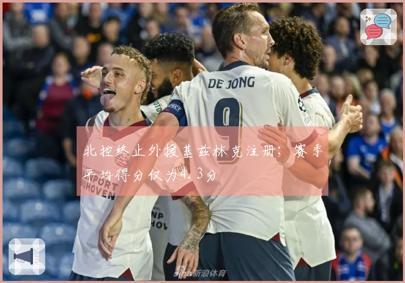 北控终止外援基兹林克注册；赛季平均得分仅为4.3分