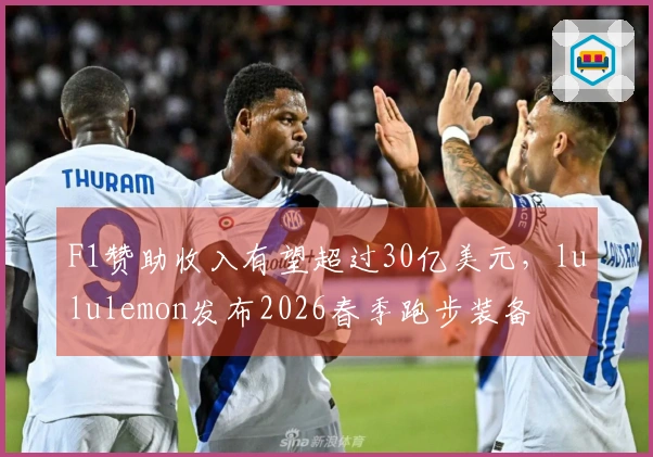 F1赞助收入有望超过30亿美元，lululemon发布2026春季跑步装备