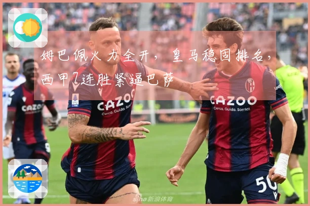 姆巴佩火力全开，皇马稳固排名，西甲7连胜紧逼巴萨