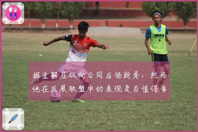 掘金解雇双向合同后场新秀，然而他在发展联盟中的表现是否值得肯定？